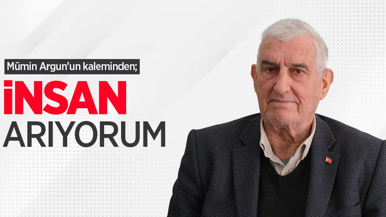 Mümin Argun'un kaleminden; "İNSAN ARIYORUM"