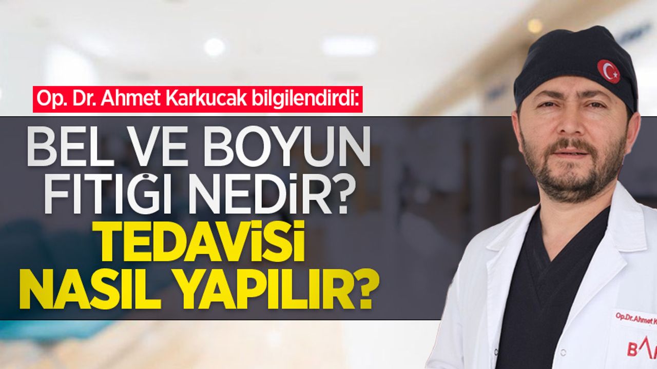 Op. Dr. Ahmet Karkucak bilgilendirdi: Bel ve boyun fıtığı nedir, tedavisi nasıl yapılır? 
