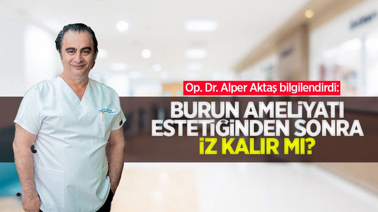 Op. Dr. Alper Aktaş bilgilendirdi: Burun ameliyatı estetiğinden sonra iz kalır mı?