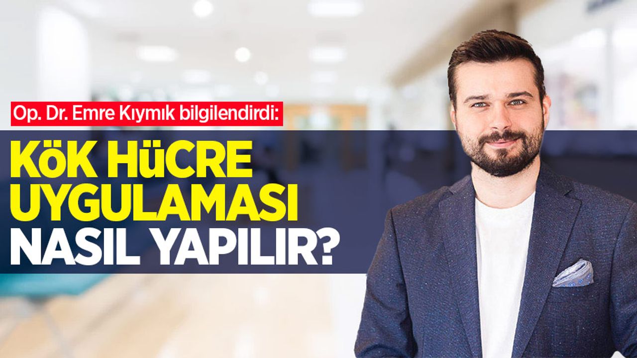 Op. Dr. Emre Kıymık bilgilendirdi: Kök hücre uygulaması nasıl yapılır?