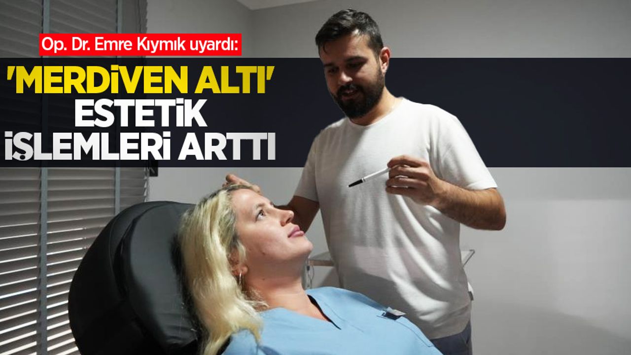 Op. Dr. Emre Kıymık uyardı: 'Merdiven altı' estetik işlemleri arttı