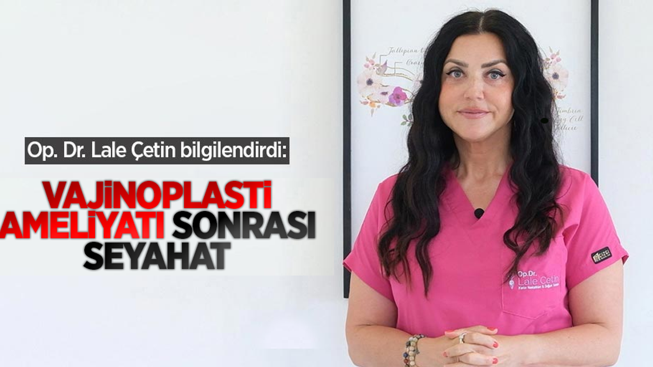 Op. Dr. Lale Çetin bilgilendirdi: Vajinoplasti Ameliyatı sonrasında seyahat