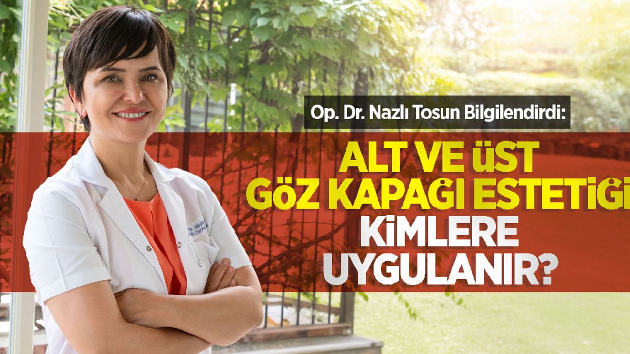 Op. Dr. Nazlı Tosun bilgilendirdi: Alt ve üst göz kapağı estetiği kimlere uygulanabilir?