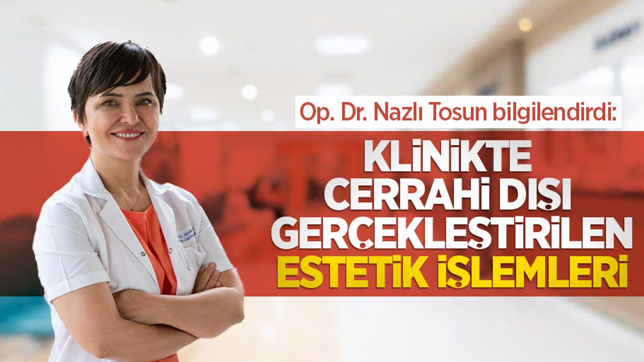Op. Dr. Nazlı Tosun bilgilendirdi: Klinikte cerrahi dışı gerçekleştirilen estetik işlemleri