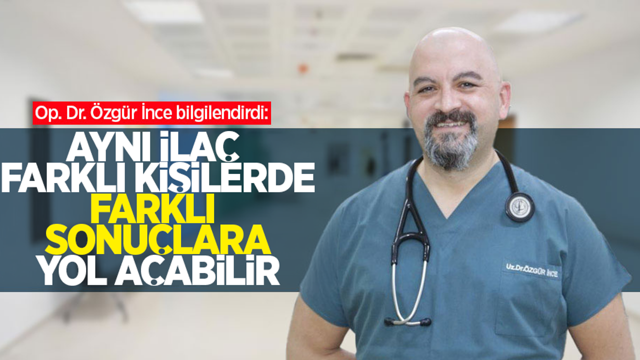 Op. Dr. Özgür İnce bilgilendirdi: Aynı ilaç farklı kişilerde farklı sonuçlara yol açabilir