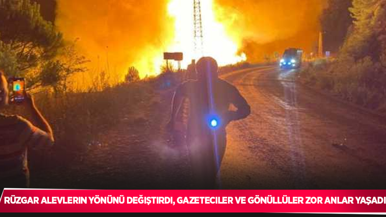 Rüzgar alevlerin yönünü değiştirdi, gazeteciler ve gönüllüler zor anlar yaşadı