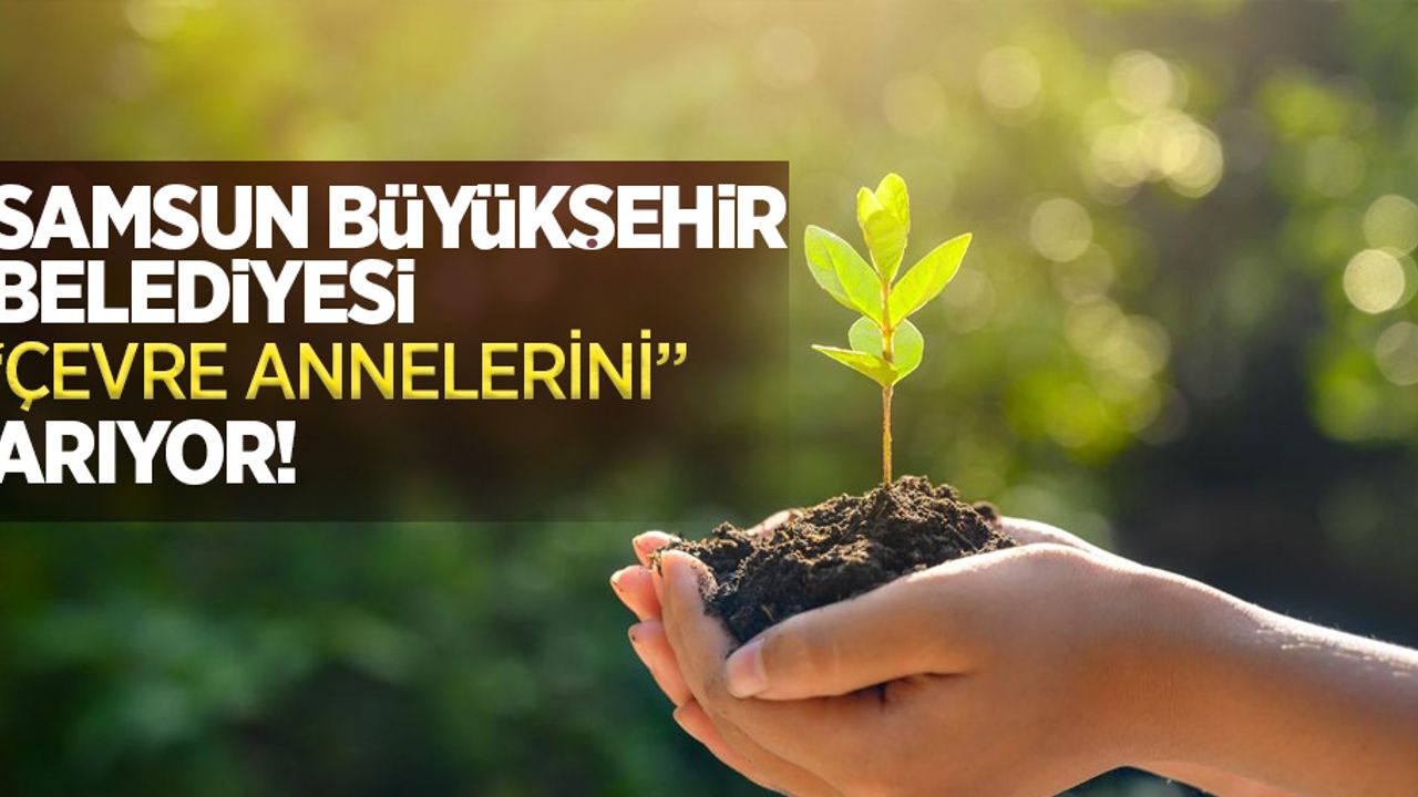 Samsun Büyükşehir Belediyesi "Çevre Annelerini" arıyor!
