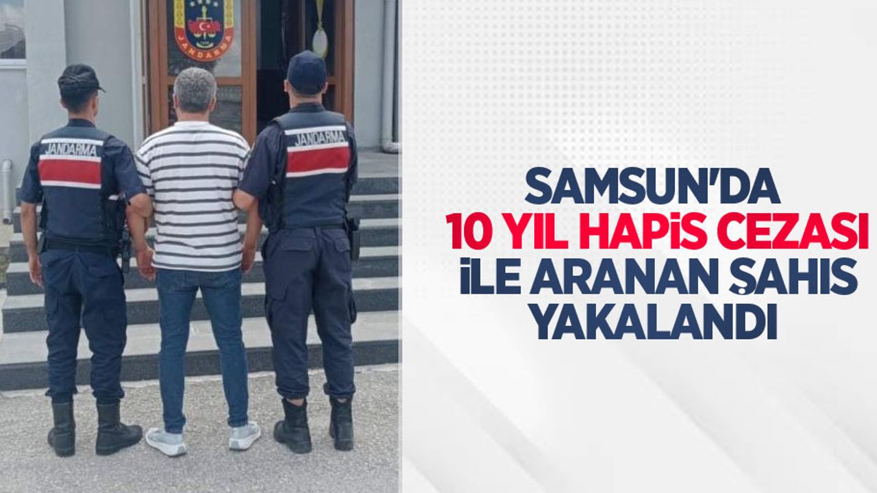 Samsun'da 10 yıl hapis cezası ile aranan şahıs yakalandı
