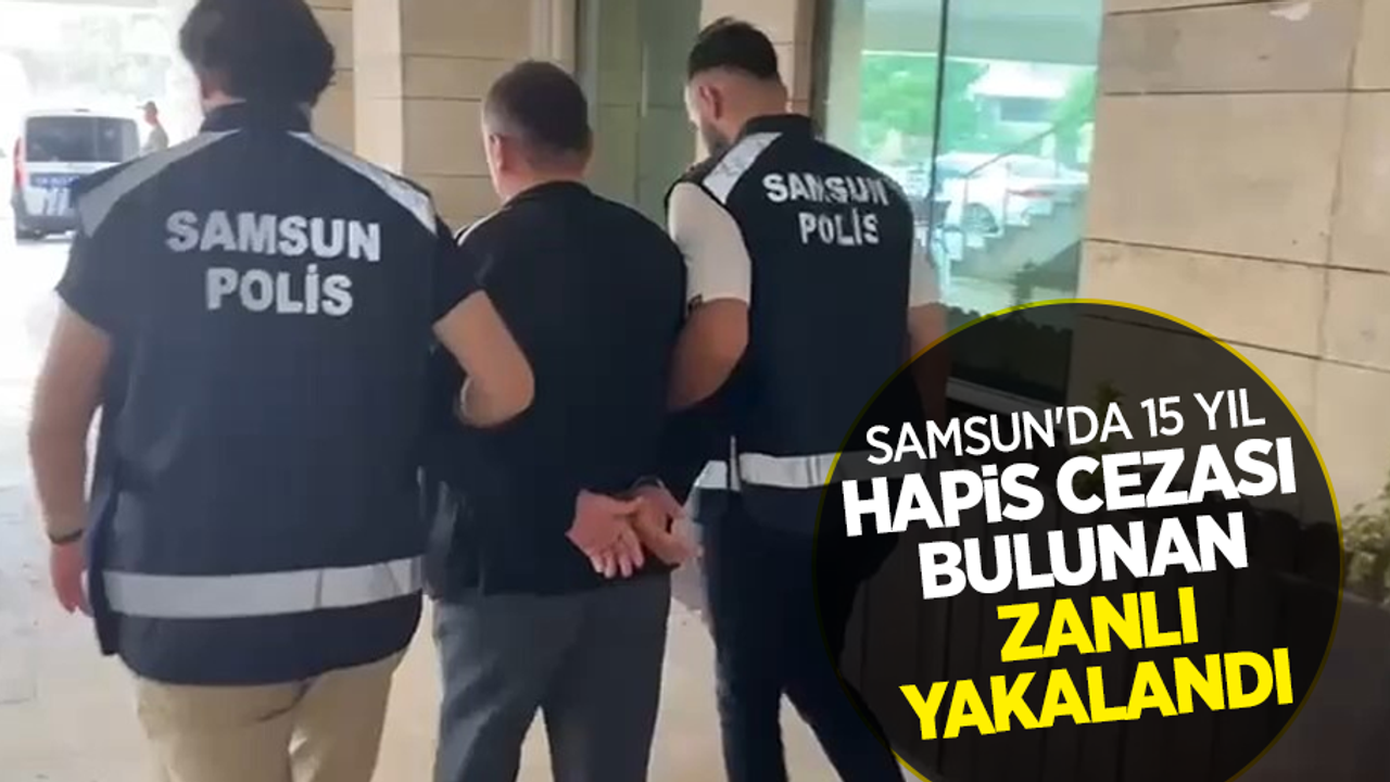 Samsun'da 15 yıl hapis cezası bulunan zanlı yakalandı