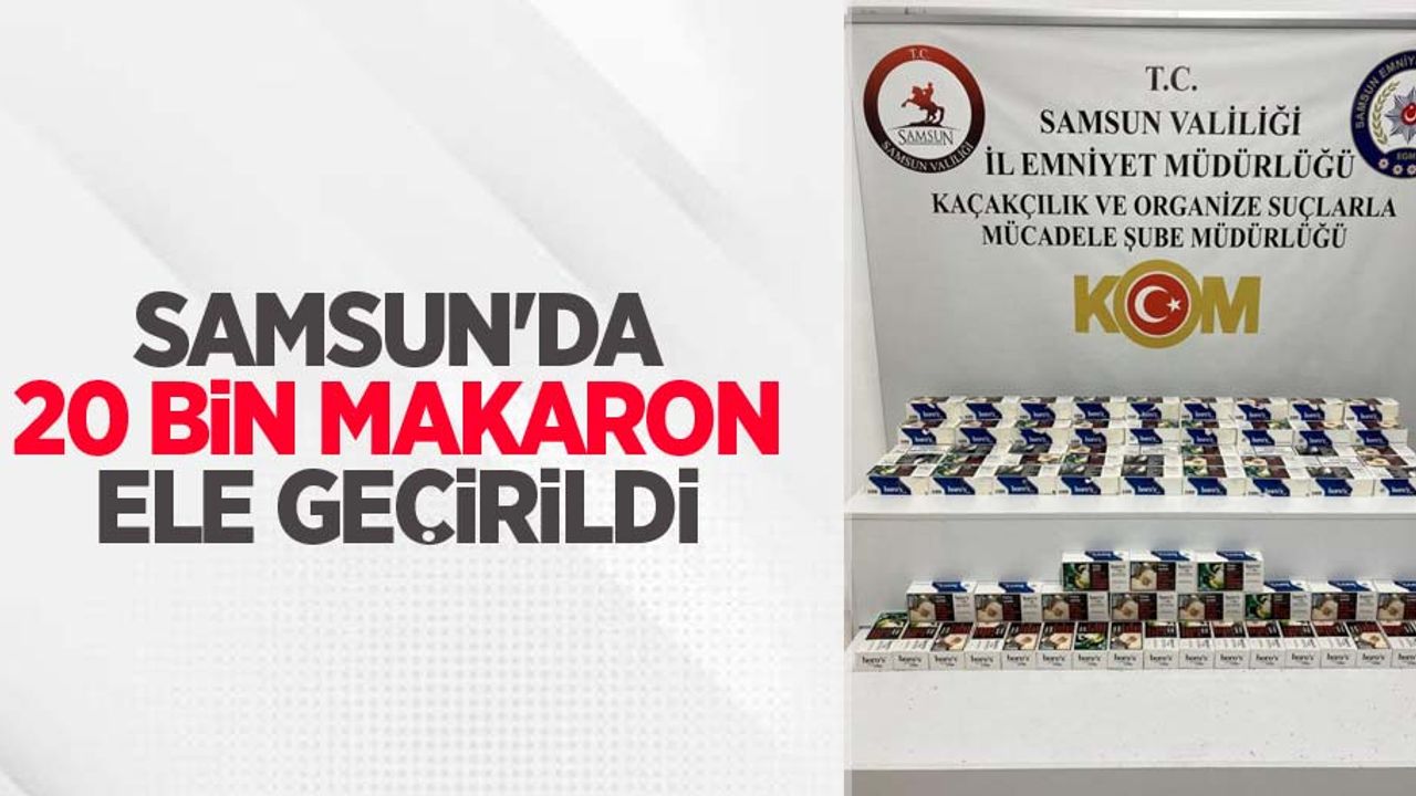 Samsun'da 20 bin makaron ele geçirildi