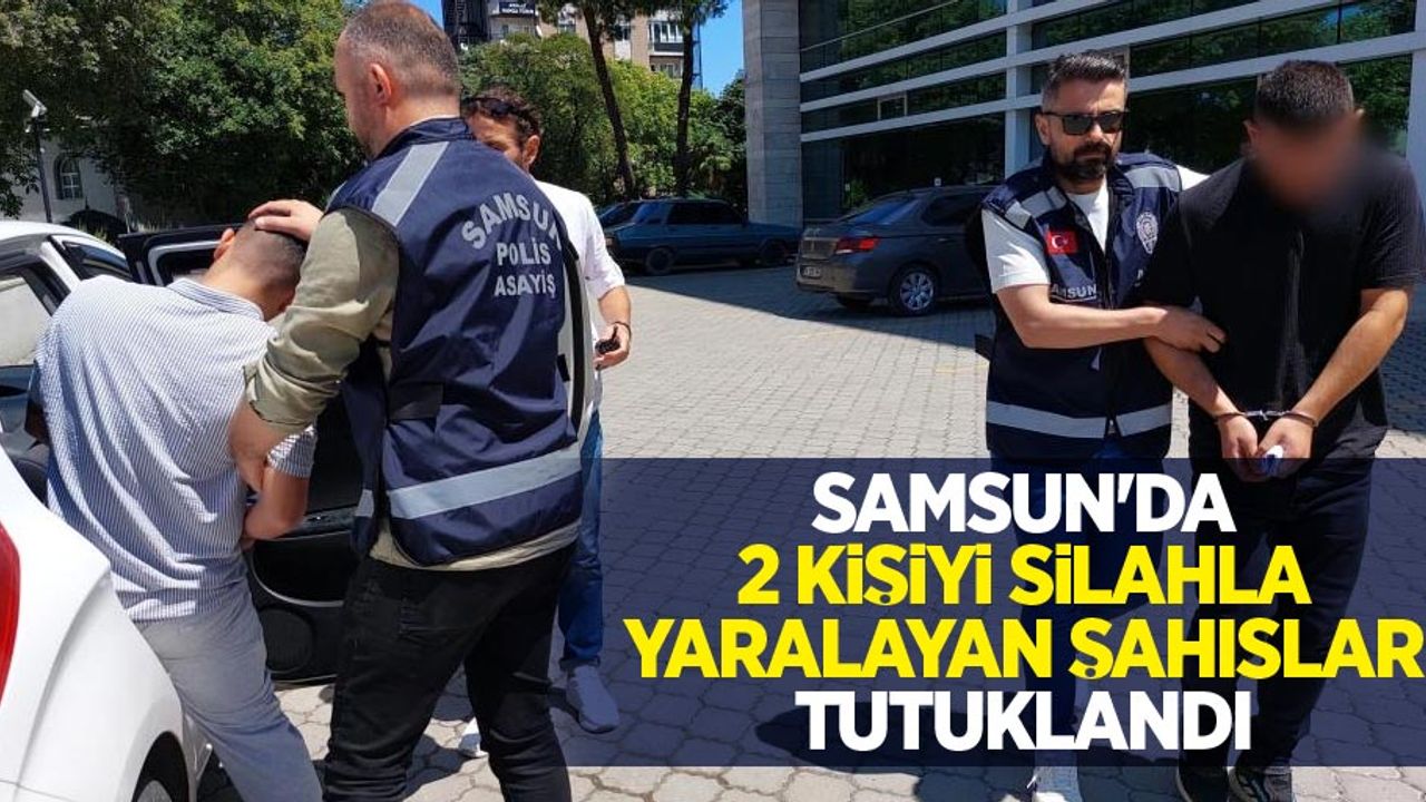 Samsun'da 2 kişiyi silahla yaralayan şahıslar tutuklandı