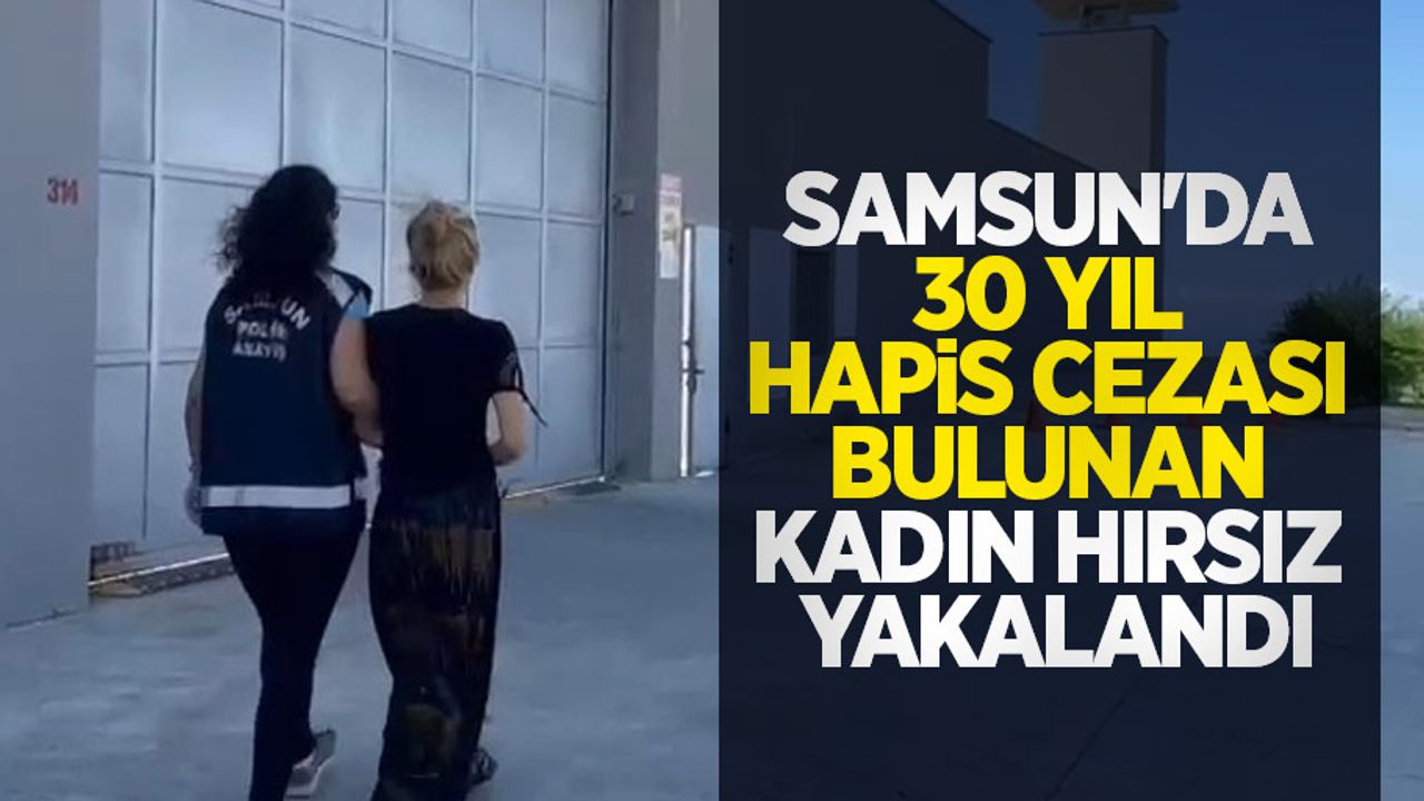 Samsun'da 30 yıl hapis cezası bulunan kadın hırsız yakalandı