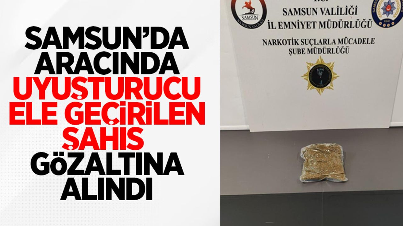 Samsun'da aracında uyuşturucu ele geçen şahıs gözaltına alındı