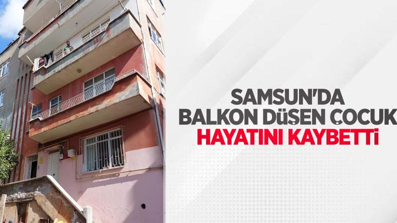 Samsun'da balkondan düşen çocuk hayatını kaybetti