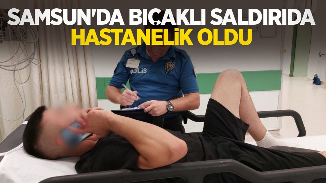 Samsun'da bıçaklı saldırıda hastanelik oldu