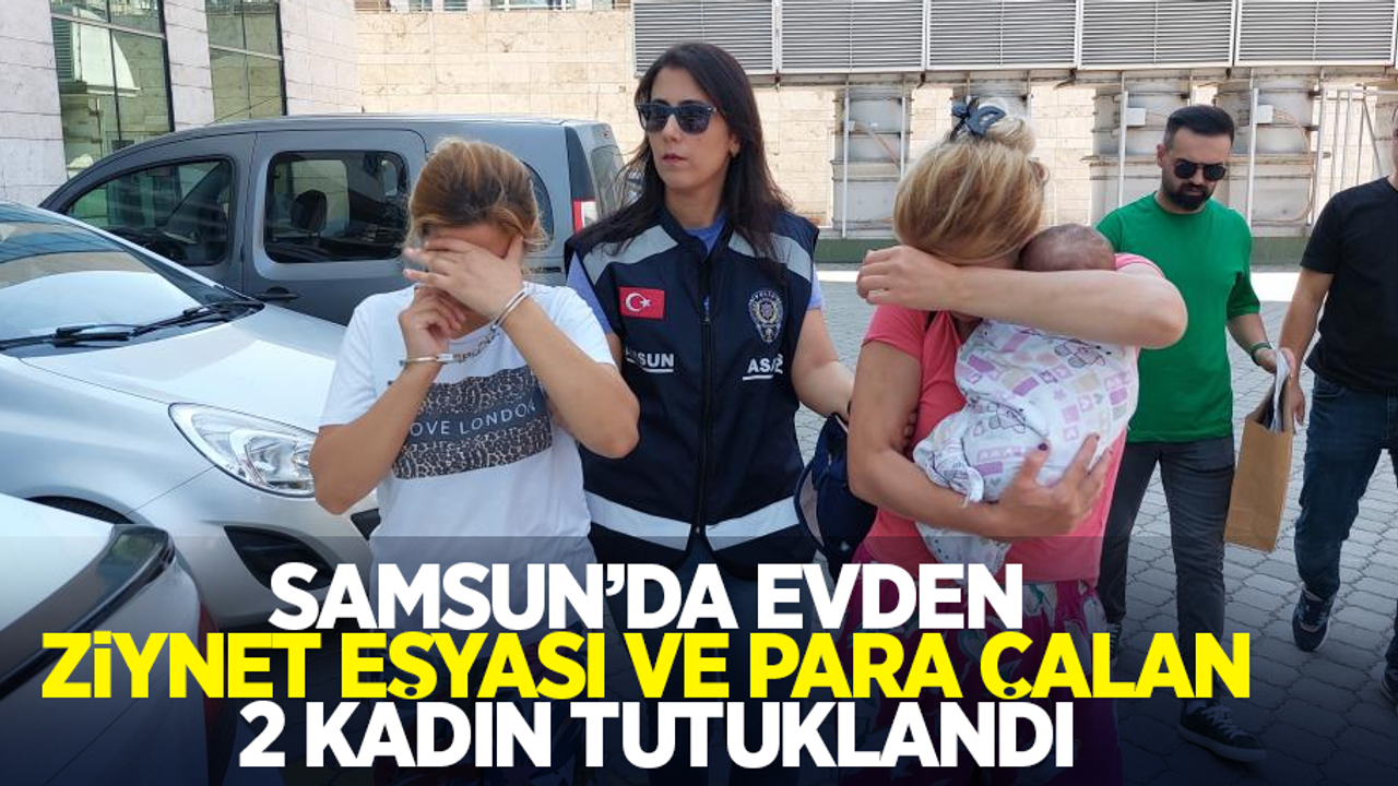 Samsun'da evden ziynet eşyası ve para çalan 2 kadın tutuklandı