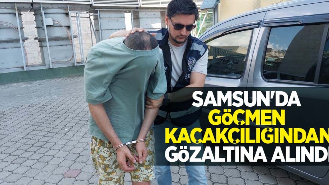 Samsun'da göçmen kaçakçılığından gözaltına alındı
