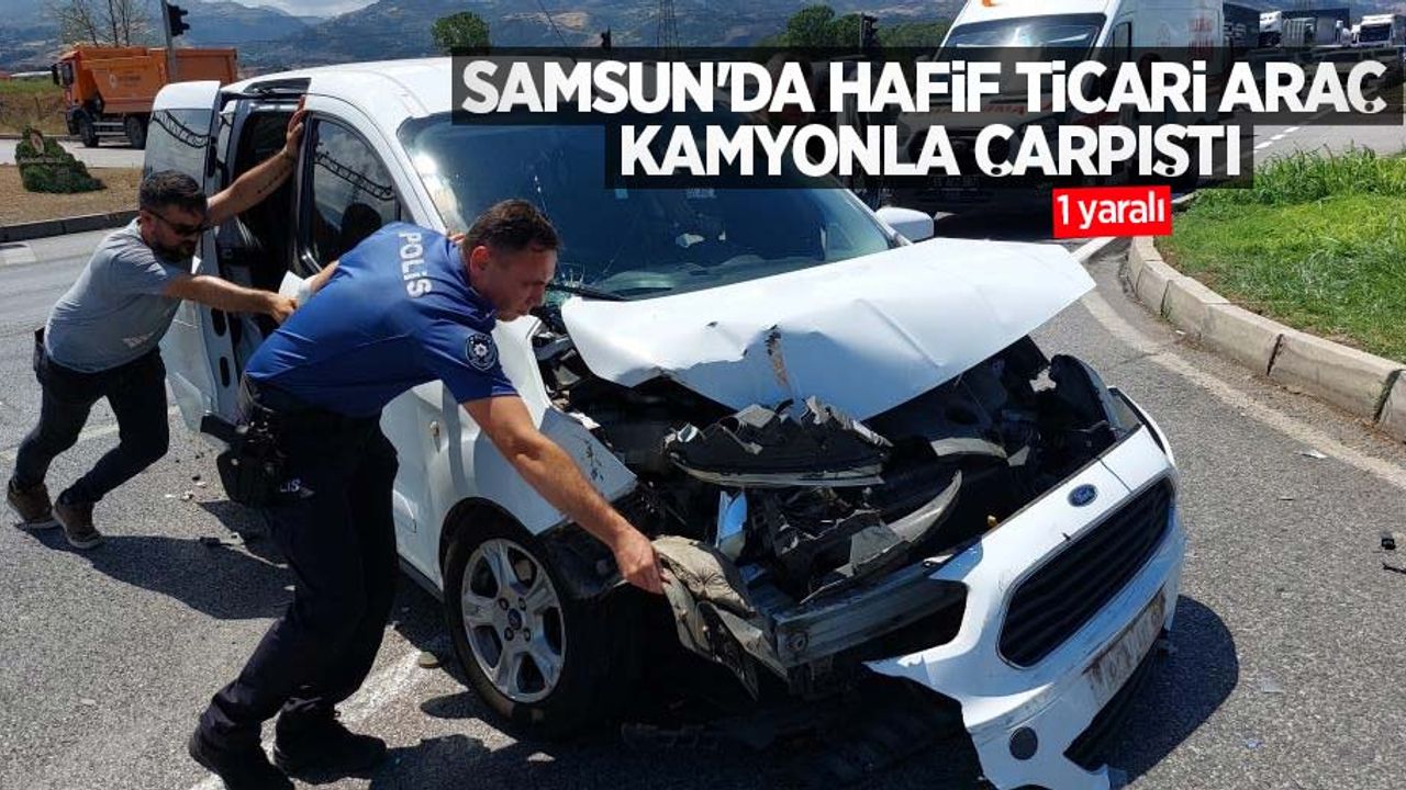 Samsun'da hafif ticari araç kamyonla çarpıştı: 1 yaralı