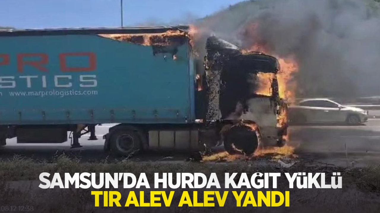 Samsun'da hurda kağıt yüklü tır alev alev yandı