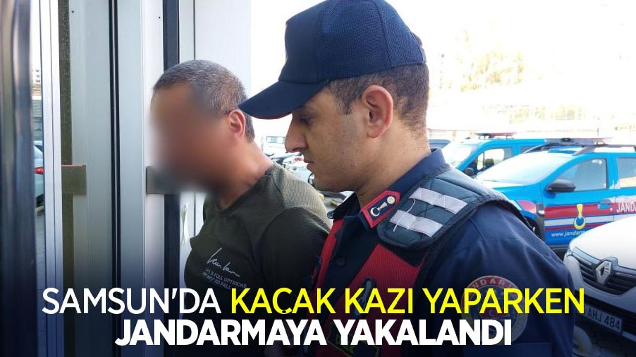 Samsun'da kaçak kazı yaparken jandarmaya yakalandı