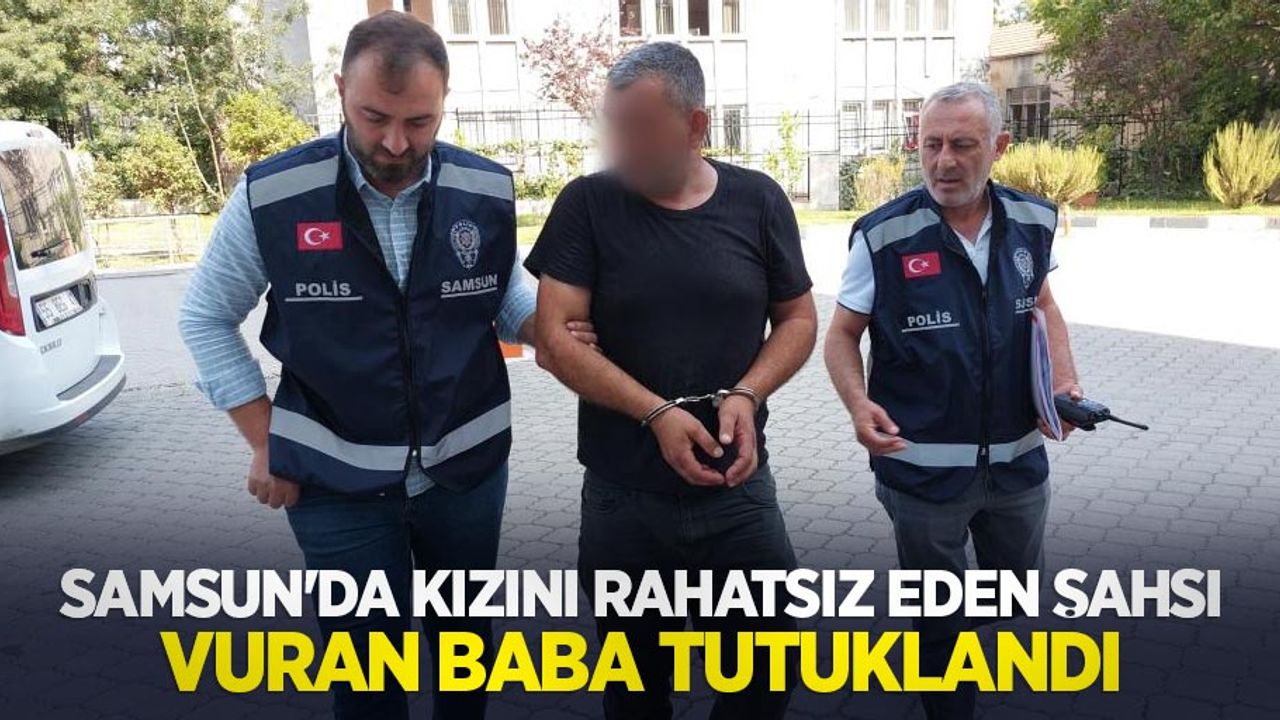 Samsun'da kızını rahatsız eden şahsı vuran baba tutuklandı