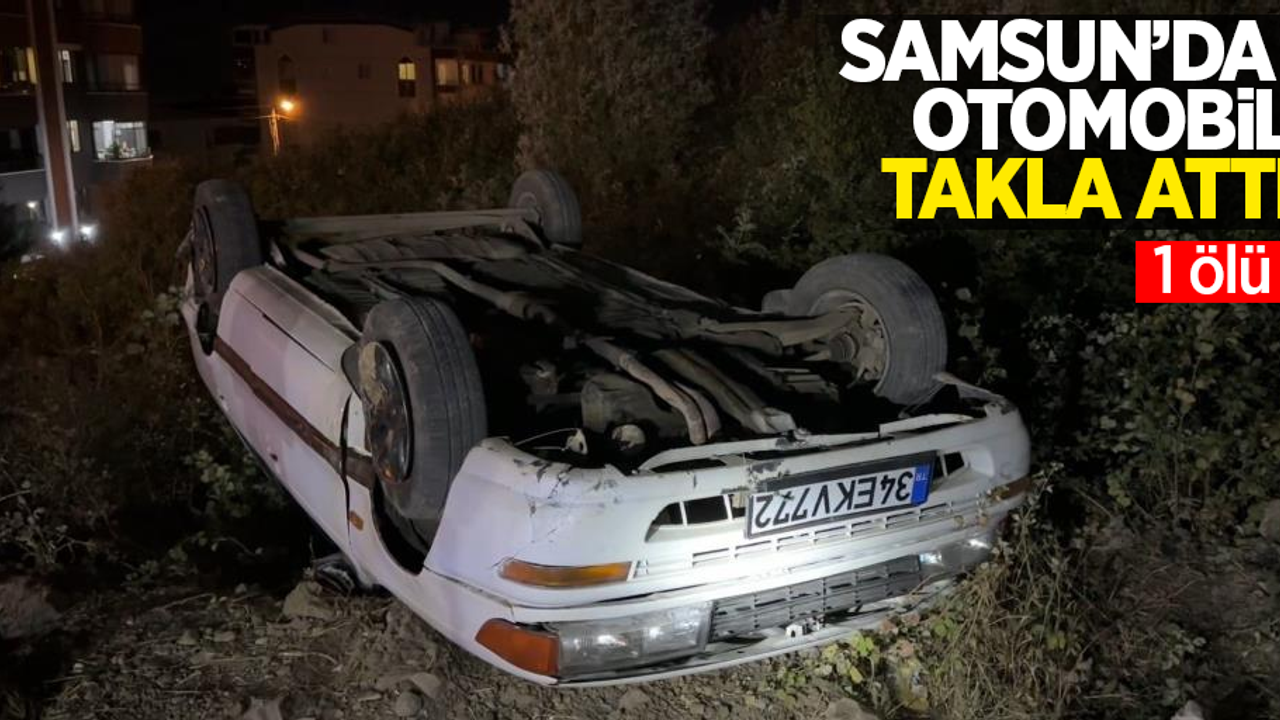 Samsun'da otomobil takla attı: 1 ölü