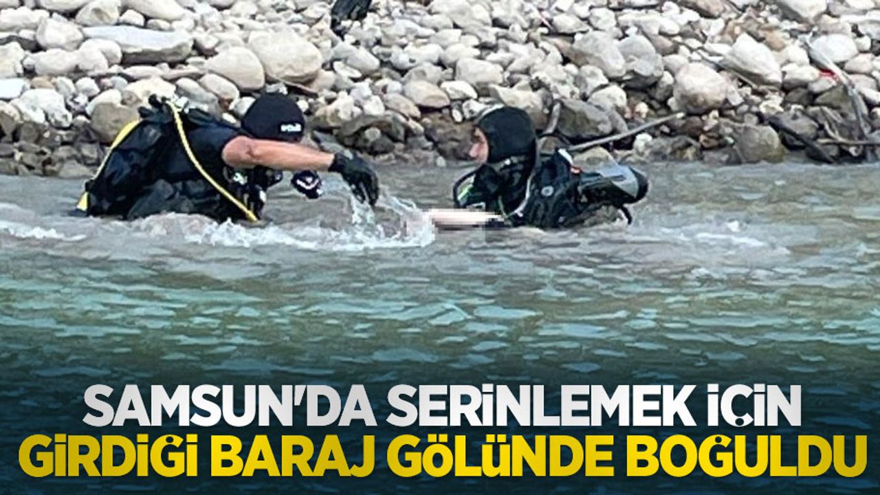 Samsun'da serinlemek için girdiği baraj gölünde boğuldu