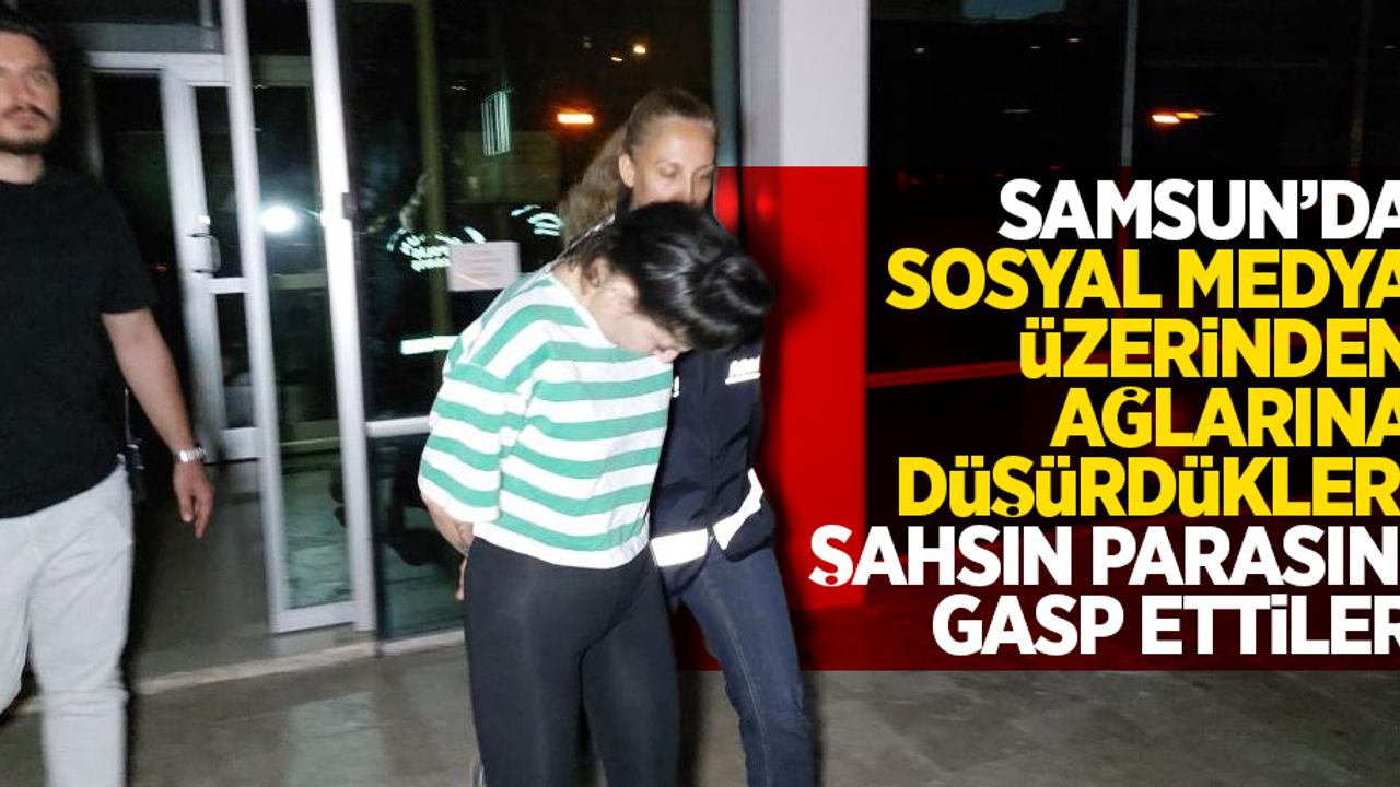 Samsun'da sosyal medyadan ağlarına düşürdükleri şahsın parasını gasp ettiler