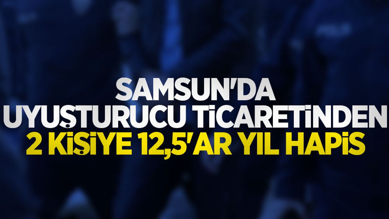 Samsun'da uyuşturucu ticaretinden 2 kişiye 12,5'ar yıl hapis