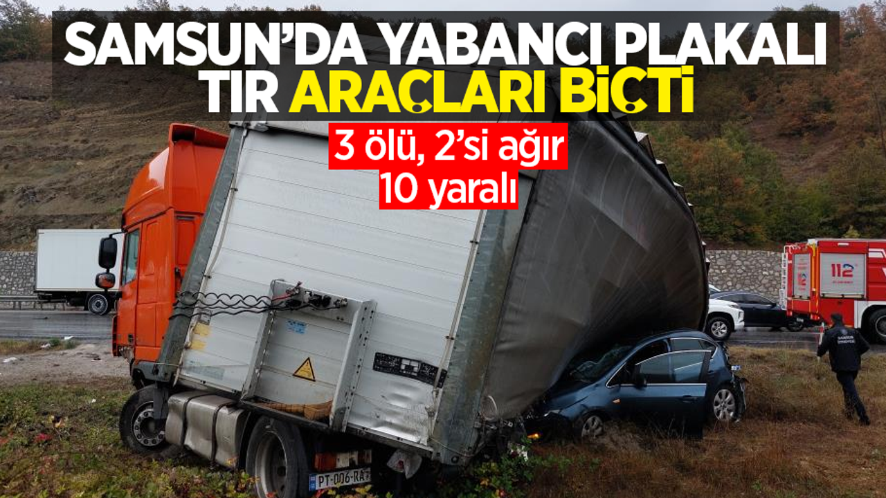Samsun'da yabancı plakalı tır araçları biçti: 3 ölü, 2’si ağır 10 yaralı