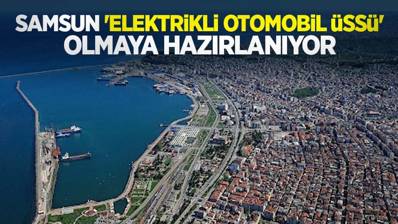 Samsun, 'elektrikli otomobil üssü' olmaya hazırlanıyor
