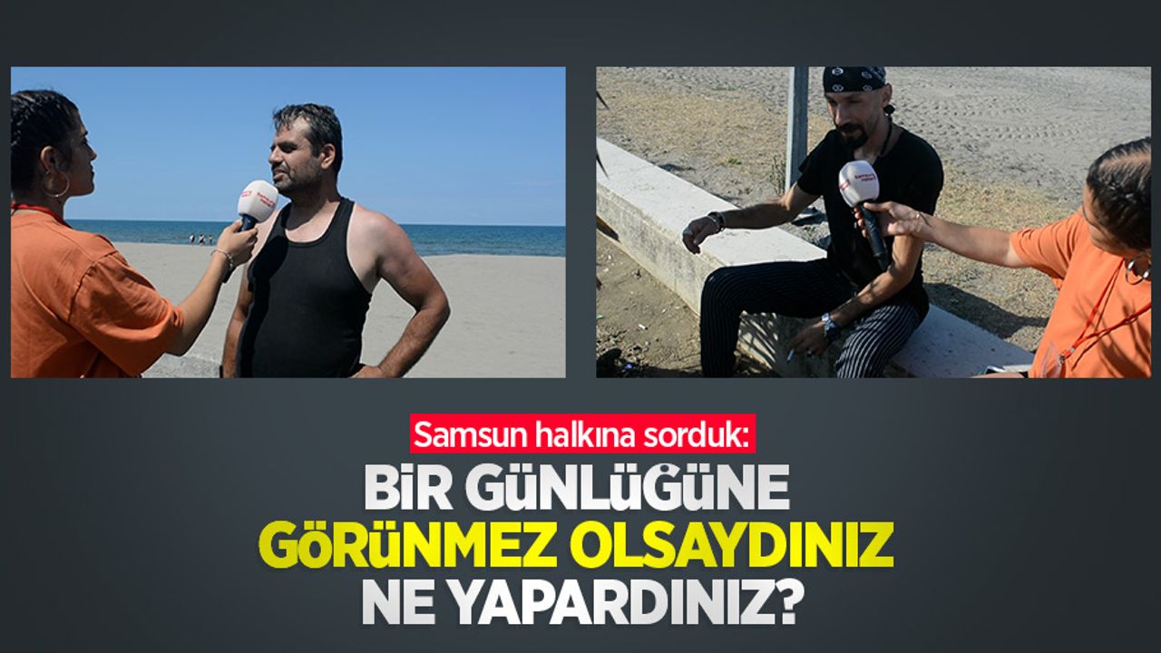 Samsun halkına sorduk: Bir günlüğüne görünmez olsaydınız ne yapardınız?
