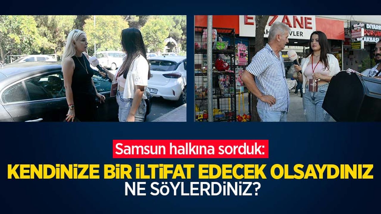 Samsun halkına sorduk: Kendinize bir iltifat edecek olsaydınız ne söylerdiniz?