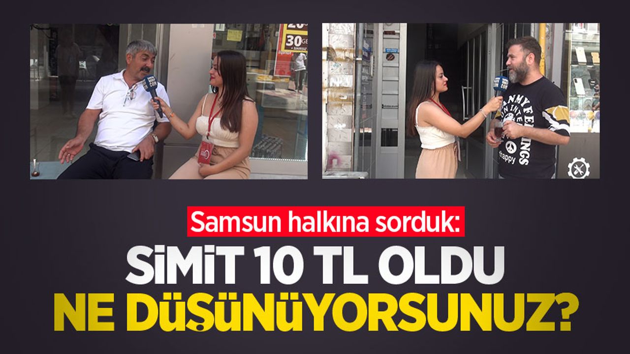 Samsun halkına sorduk: Simit 10 TL oldu, ne düşünüyorsunuz?
