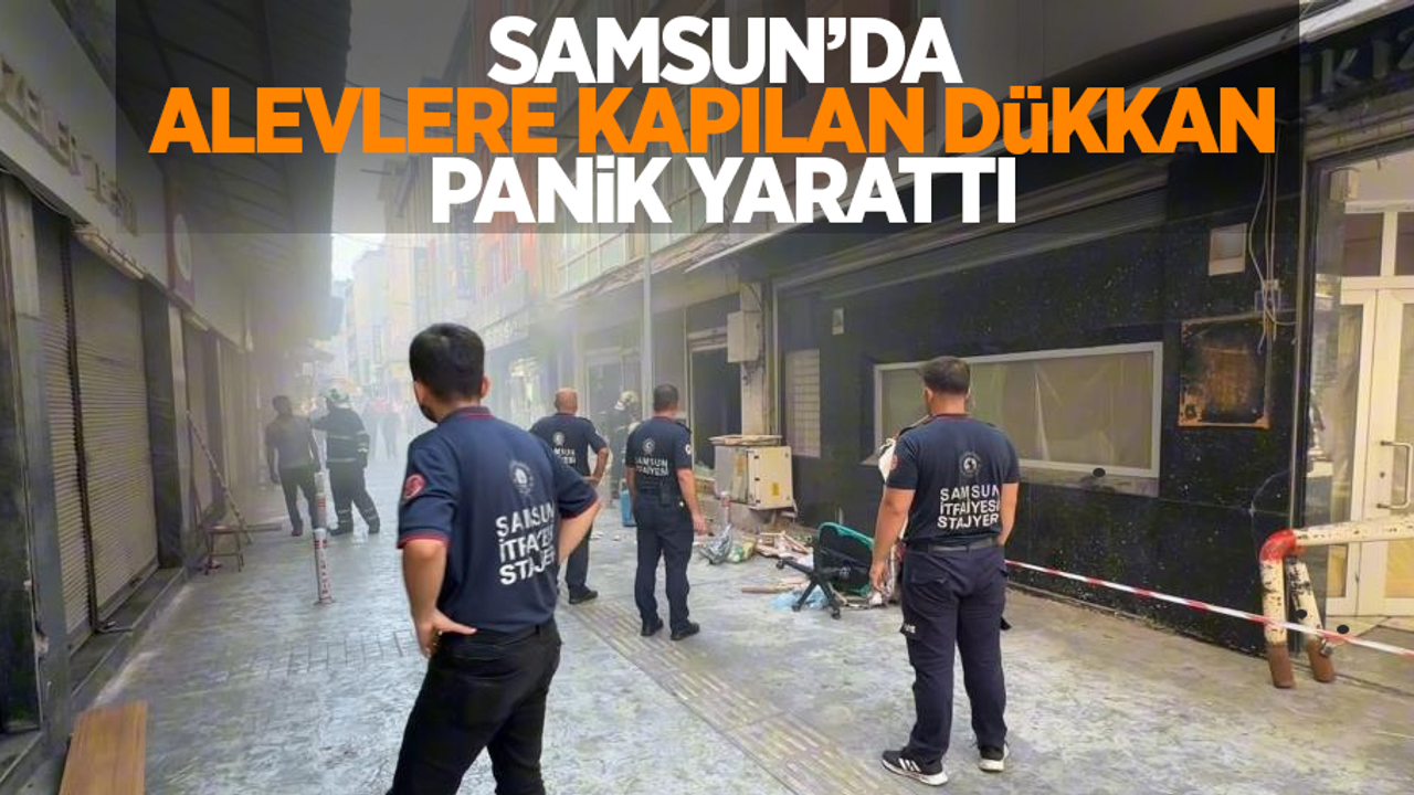 Samsun’da alevlere kapılan dükkan panik yarattı