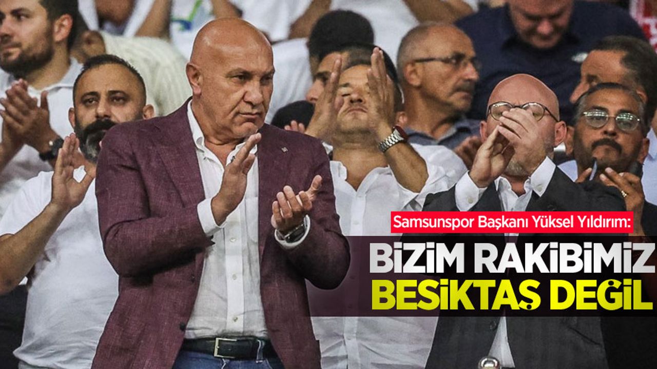 Samsunspor Başkanı Yüksel Yıldırım  BİZİM RAKİBİMİZ BEŞİKTAŞ  DEĞİL 