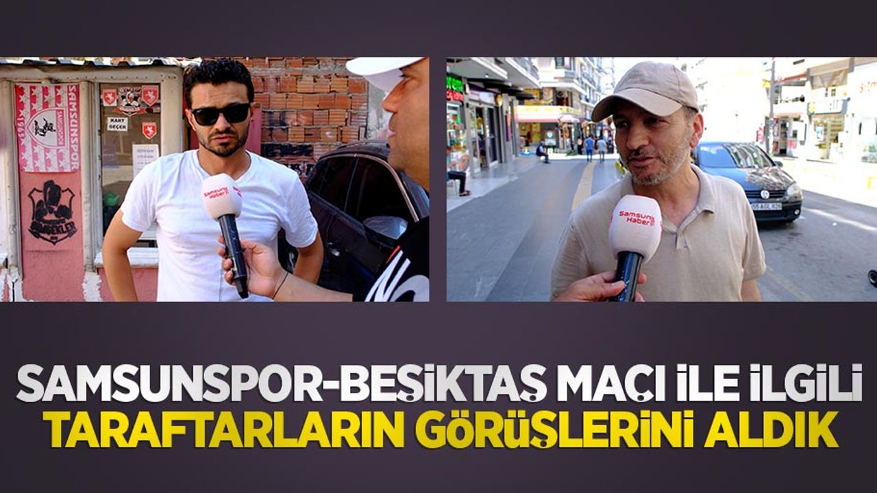 Samsunspor-Beşiktaş maçı ile ilgili taraftarların görüşlerini aldık