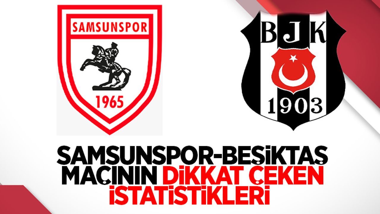 Samsunspor - Beşiktaş maçının dikkat çeken istatistikleri 