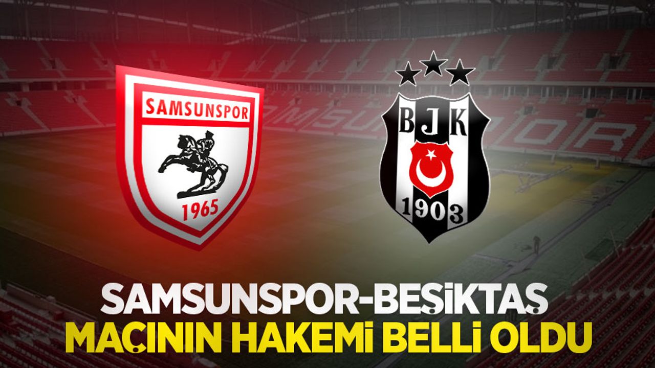 Samsunspor-Beşiktaş maçının hakemi belli oldu