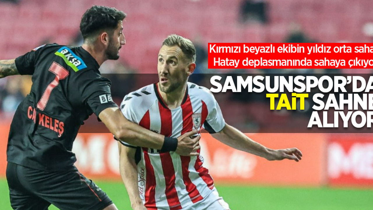 Samsunspor'da Tait sahne alıyor: Kırmızı beyazlı ekibin yıldız orta sahası, Hatay deplasmanında sahaya çıkıyor ...
