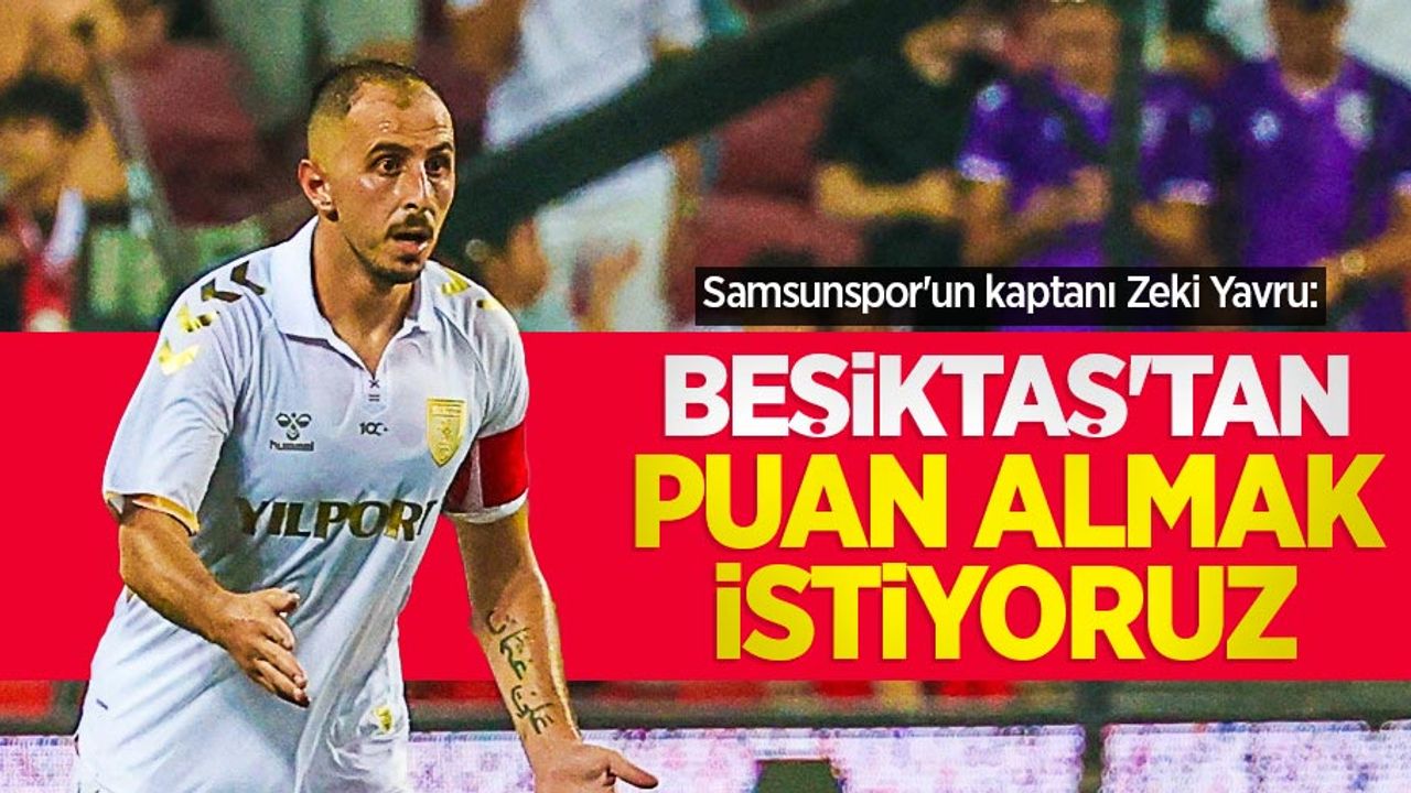 Samsunspor'un kaptanı Zeki Yavru: BEŞİKTAŞ'TAN PUAN ALMAK İSTİYORUZ