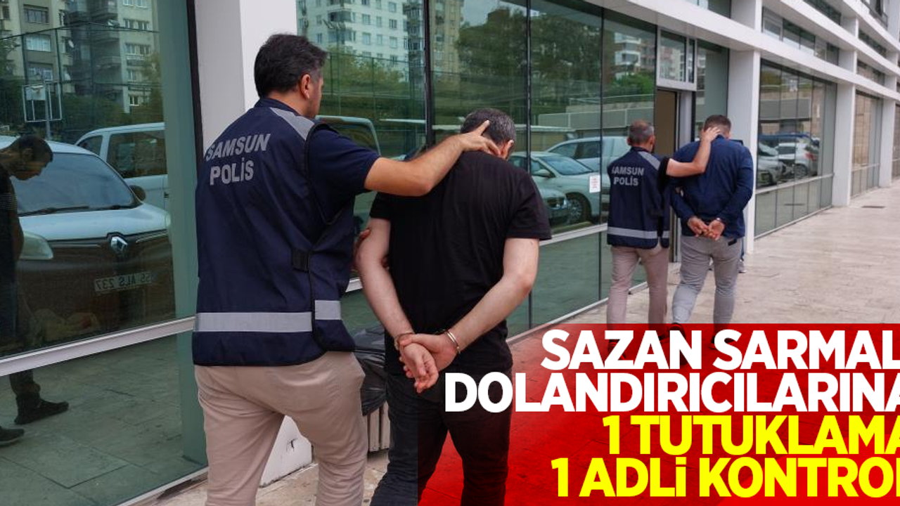 Sazan Sarmalı dolandırıcılarına; 1 tutuklama, 1 adli kontrol !