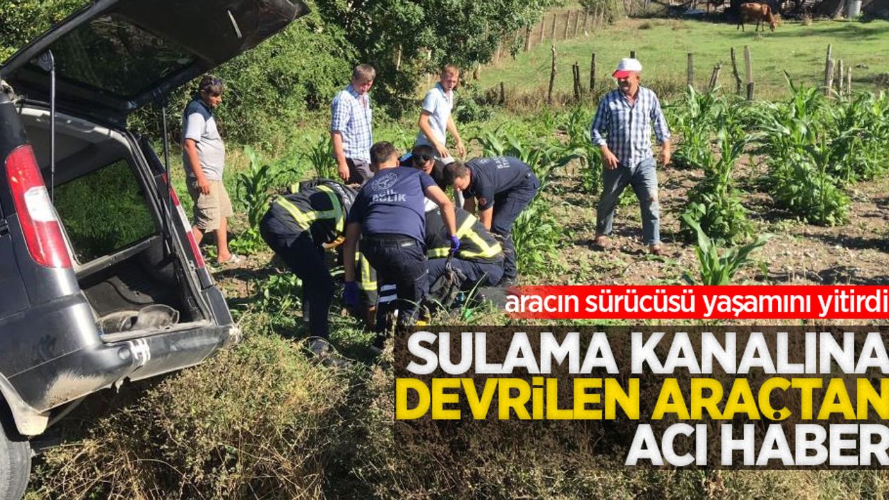 Sulama kanalına devrilen araçtan acı haber: Aracın sürücüsü yaşamını yitirdi