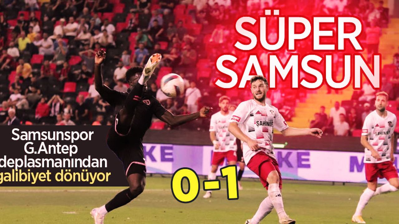 Süper Samsun! Samsunspor, G.Antep deplasmanından galibiyetle dönüyor