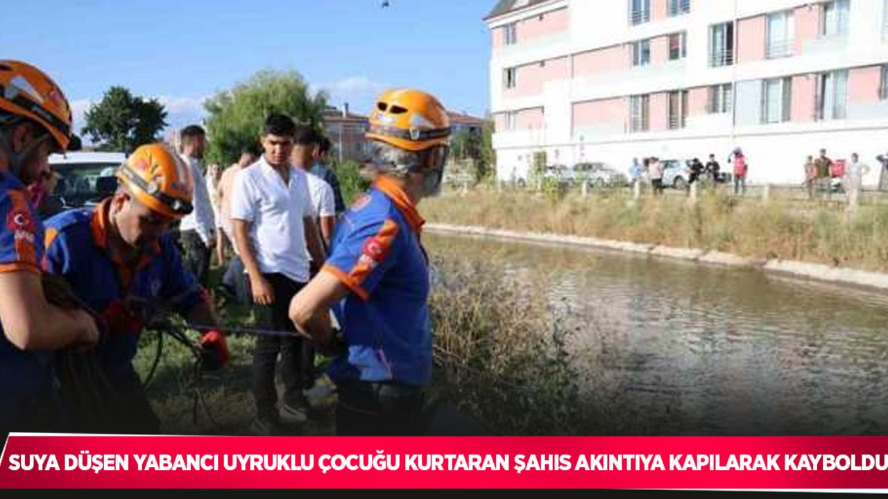 Suya düşen yabancı uyruklu çocuğu kurtaran şahıs akıntıya kapılarak kayboldu