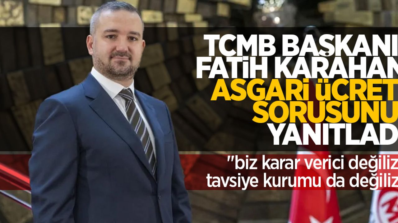 TCMB Başkanı Fatih Karahan asgari ücret sorusunu yanıtladı, "biz karar verici değiliz, tavsiye kurumu da değiliz” dedi