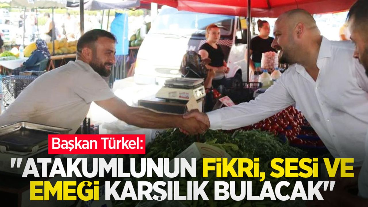 Türkel: “Atakumlunun fikri, sesi ve emeği karşılık bulacak”