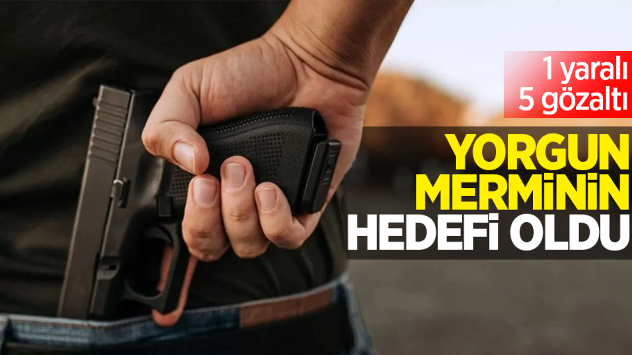 Yorgun merminin hedefi oldu: 1 yaralı, 5 gözaltı