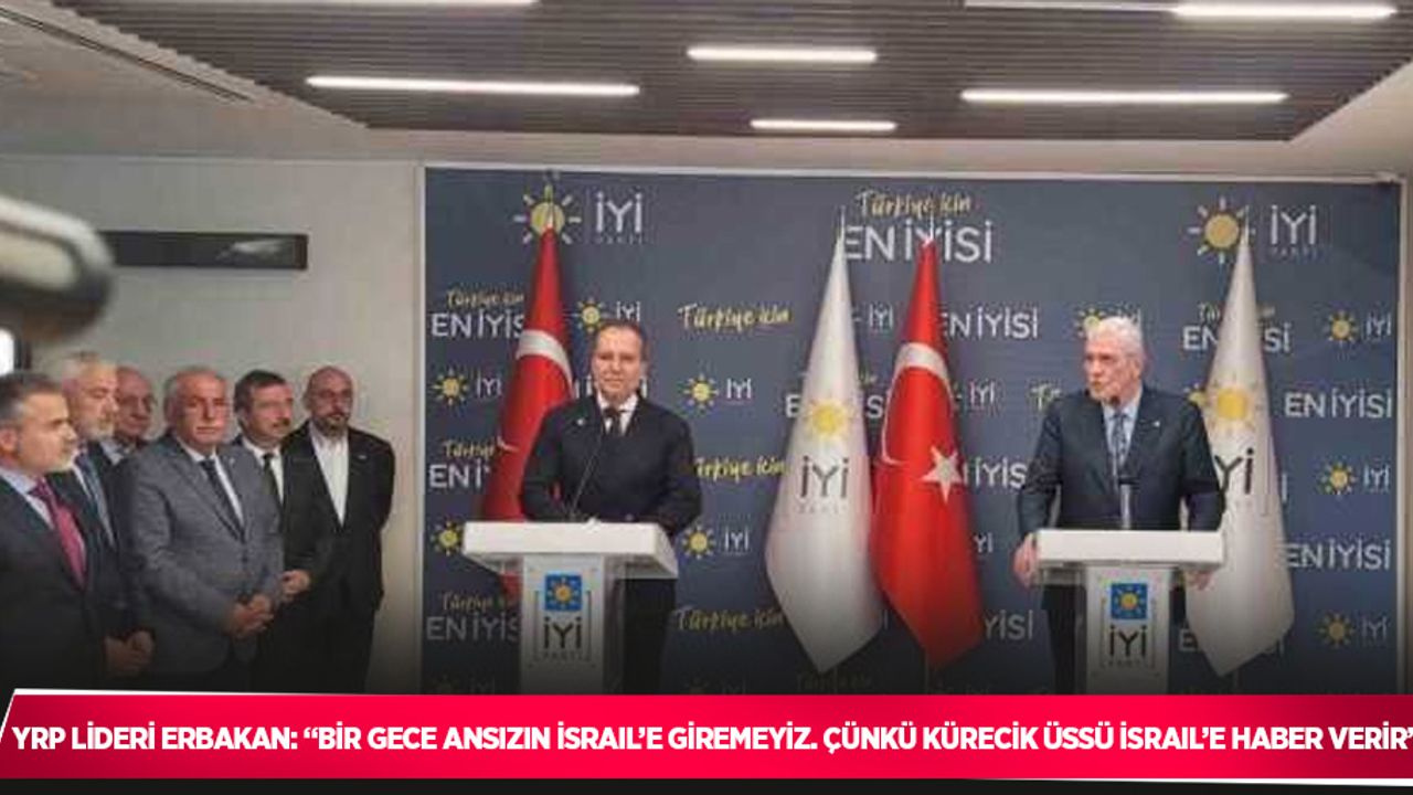 YRP Lideri Erbakan: “Bir gece ansızın İsrail’e giremeyiz. Çünkü Kürecik üssü İsrail’e haber verir”
