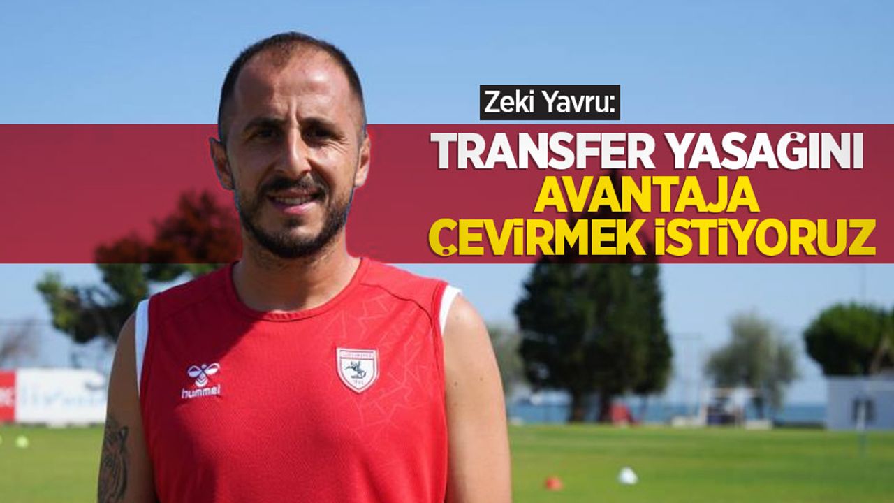 Zeki Yavru: “Transfer yasağını avantaja çevirmek istiyoruz”